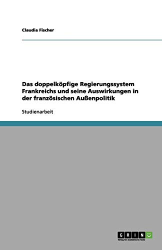 Das doppelköpfige Regierungssystem Frankreichs und seine Auswirkungen in der französischen Außenpolitik