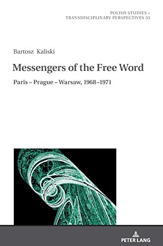 Messengers of the Free Word: Paris – Prague – Warsaw, 1968–1971 (Polish Studies – Transdisciplinary Perspectives, Band 33)