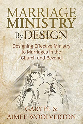 Marriage Ministry By Design: Designing Effective Ministry to Marriages in the Church and Beyond