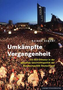 Umkämpfte Vergangenheit: Die SED-Diktatur in der aktuellen Geschichtspolitik der Bundesrepublik Deutschland