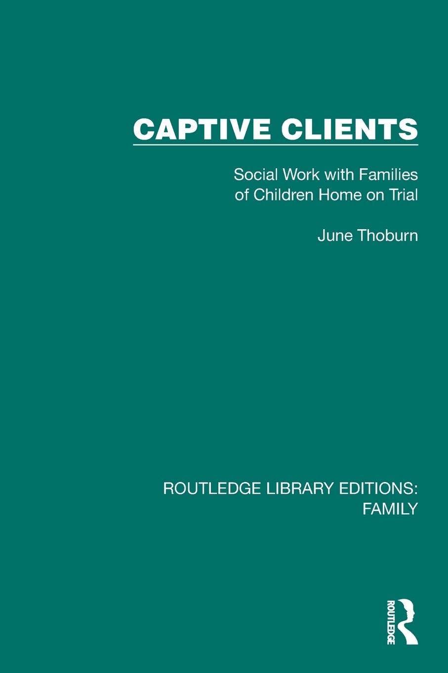 Captive Clients: Social Work with Families of Children Home on Trial (Routledge Library Editions: Family)