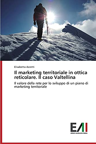 Il marketing territoriale in ottica reticolare. Il caso Valtellina: Il valore della rete per lo sviluppo di un piano di marketing territoriale