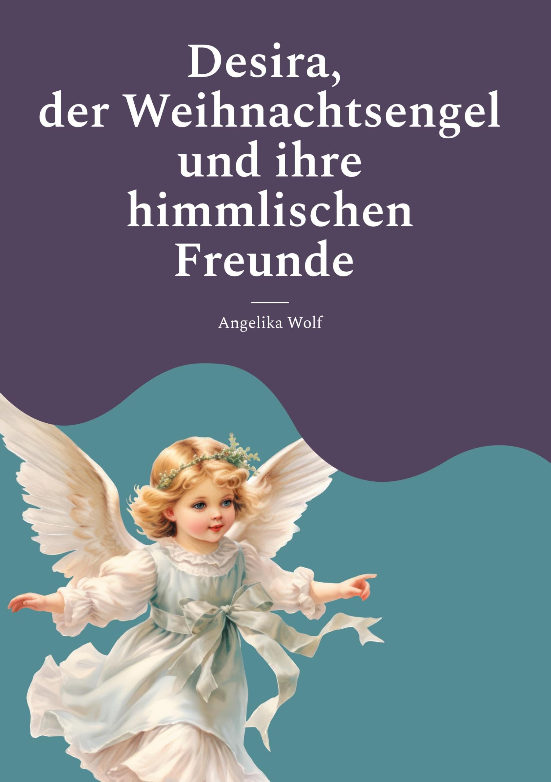 Desira , der Weihnachtsengel und ihre himmlischen Freunde: Adventsgeschichten für Kinder