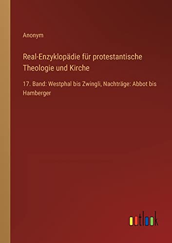 Real-Enzyklopädie für protestantische Theologie und Kirche: 17. Band: Westphal bis Zwingli, Nachträge: Abbot bis Hamberger