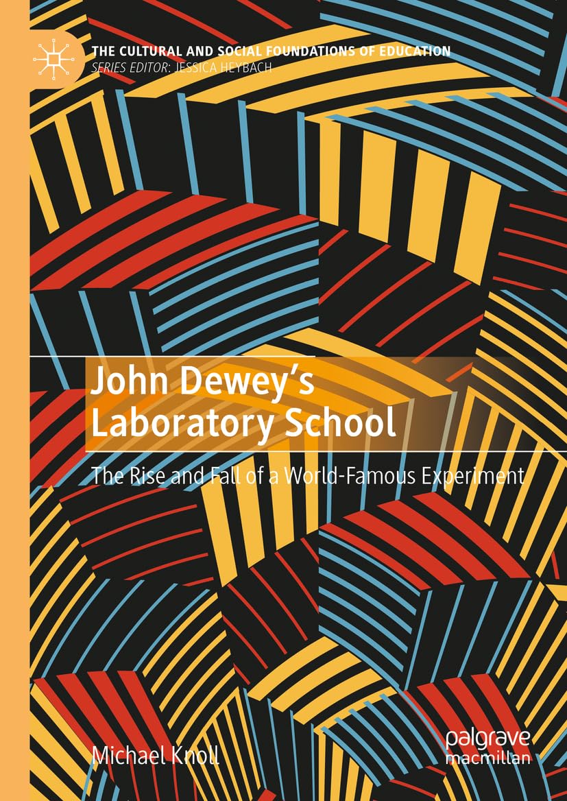 John Dewey’s Laboratory School: The Rise and Fall of a World-Famous Experiment (The Cultural and Social Foundations of Education)