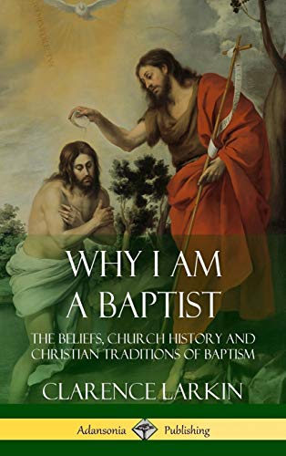 Why I am a Baptist: The Beliefs, Church History and Christian Traditions of Baptism (Hardcover)