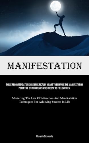 Manifestation: These Recommendations Are Specifically Meant To Enhance The Manifestation Potential Of Individuals Who Choose To Follow Them (Mastering ... Techniques For Achieving Success In Life)