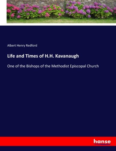 Life and Times of H.H. Kavanaugh: One of the Bishops of the Methodist Episcopal Church