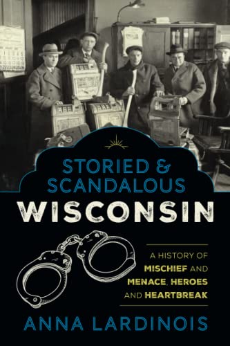 Storied & Scandalous Wisconsin: A History of Mischief and Menace, Heroes and Heartbreak