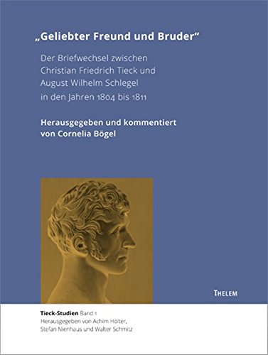 Geliebter Freund und Bruder: Der Briefwechsel zwischen Christian Friedrich Tieck und August Wilhelm Schlegel in den Jahren 1804 bis 1811 (Tieck-Studien)