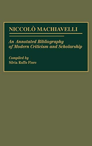 Niccolo Machiavelli: An Annotated Bibliography of Modern Criticism and Scholarship (Bibliographies and Indexes in Law and Political Science, N0 13)