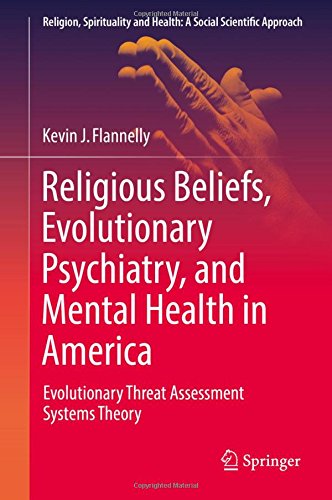 Religious Beliefs, Evolutionary Psychiatry, and Mental Health in America: Evolutionary Threat Assessment Systems Theory (Religion, Spirituality and Health: A Social Scientific Approach)