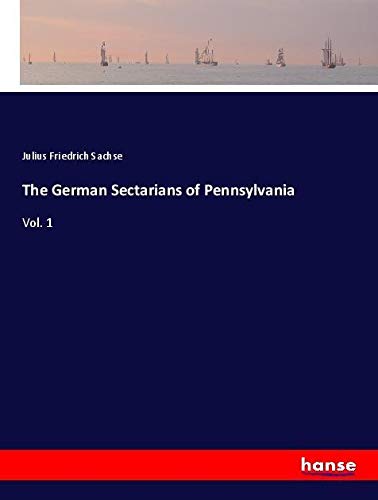The German Sectarians of Pennsylvania: Vol. 1