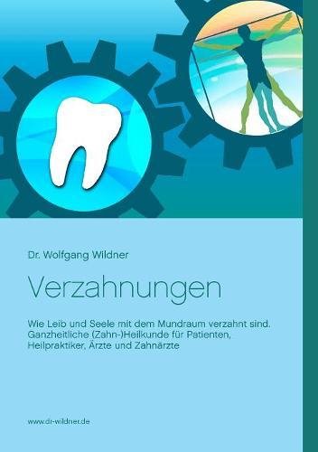 Verzahnungen: Wie Leib und Seele mit dem Mundraum verzahnt sind. Ganzheitliche (Zahn-)Heilkunde für Patienten, Heilpraktiker, Ärzte und Zahnärzte