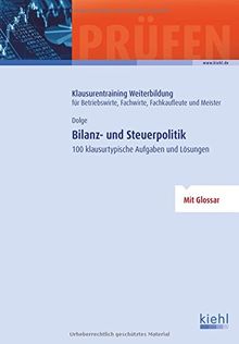 Bilanz- und Steuerpolitik: 100 klausurtypische Aufgaben und Lösungen. (Klausurentraining Weiterbildung - für Betriebswirte, Fachwirte, Fachkaufleute und Meister)