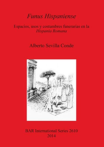 Funus Hispaniense: Espacios, usos y costumbres funerarias en la Hispania Romana (British Archaeological Reports: International)
