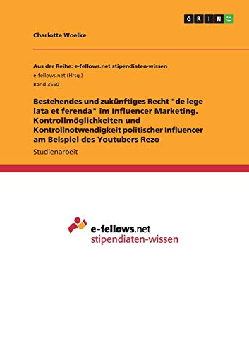 Bestehendes und zukünftiges Recht de lege lata et ferenda im Influencer Marketing. Kontrollmöglichkeiten und Kontrollnotwendigkeit politischer Influencer am Beispiel des Youtubers Rezo