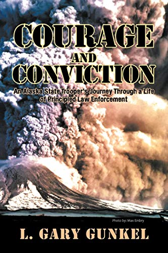 Courage And Conviction: An Alaska State Trooper's Journey Through a Life of Principled Law Enforcement