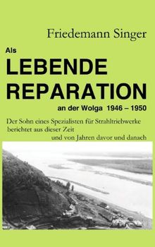 Als Lebende Reparation an der Wolga 1946 - 1950: Der Sohn eines Spezialisten für Strahltriebwerke berichtet aus dieser Zeit und von Jahren davor und danach