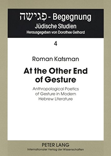 At the Other End of Gesture: Anthropological Poetics of Gesture in Modern Hebrew Literature (Pegisha - Begegnung / Pegisha - Encounters)