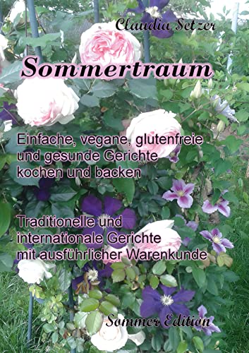 Sommertraum: Einfache, vegane, glutenfreie und gesunde Gerichte kochen und backen