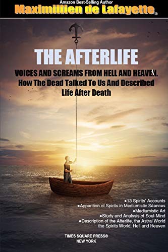 THE AFTERLIFE. Voices And Screams From Hell And Heaven. How the Dead Talked To Us And Described Life After Death
