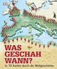 Was geschah wann?: In 70 Karten durch die Weltgeschichte