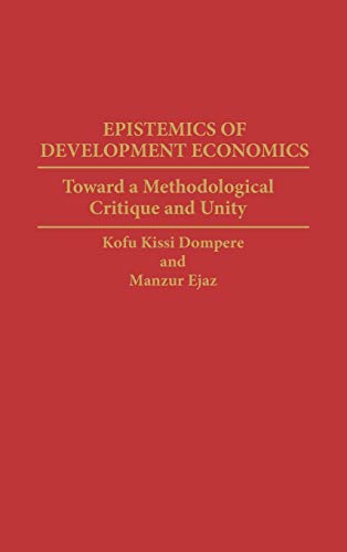 Epistemics of Development Economics: Toward a Methodological Critique and Unity (Contributions in Economics & Economic History)