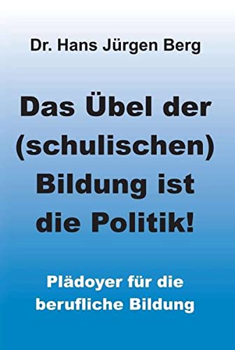 Das Übel der (schulischen) Bildung ist die Politik!: Plädoyer für die berufliche Bildung