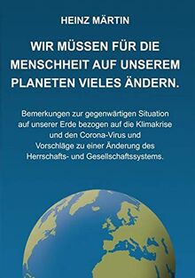 Wir müssen für die Menschheit auf unserem Planeten Vieles ändern: Bemerkungen zur gegenwärtigen Situation auf unserer Erde bezogen auf die Klimakrise ... des Herrschafts- und Gesellschaftssystems
