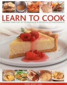 Learn to Cook: Cooking Made Easy: 90 Techniques and 50 Recipes in 525 Photographs: Cooking Made Easy: 90 Techniques & 50 Recipes in 525 Photographs