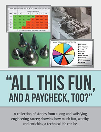 All This Fun, and a Paycheck, too?: A collection of stories from a long and satisfying engineering career; showing how much fun, worthy, and enriching a technical life can be.