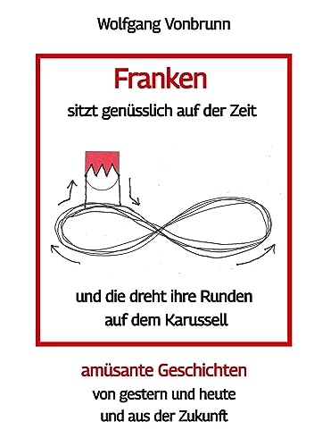 Franken sitzt genüsslich auf der Zeit und die dreht ihre Runden auf dem Karussell Oberfranken Kulmbach Weismain Kasendorf Mainroth Kelten: amüsante ... von gestern und heute und aus der Zukunft