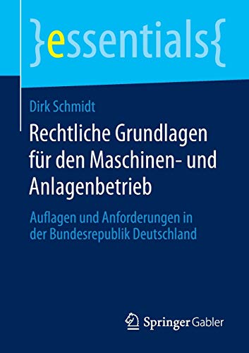 Rechtliche Grundlagen für den Maschinen- und Anlagenbetrieb: Auflagen und Anforderungen in der Bundesrepublik Deutschland (essentials)