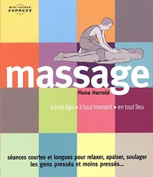 Massage : à tout âge, à tout moment, en tout lieu : séances courtes et longues pour relaxer, apaiser, soulager les gens pressés et moins pressés...