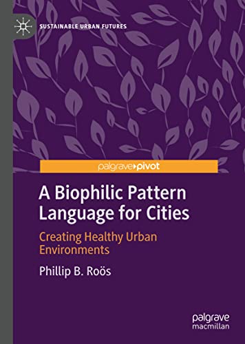 A Biophilic Pattern Language for Cities: Creating Healthy Urban Environments (Sustainable Urban Futures)