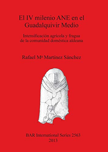 El IV milenio ANE en el Guadalquivir Medio: Intensificación agrícola y fragua de la comunidad doméstica aldeana (BAR International)