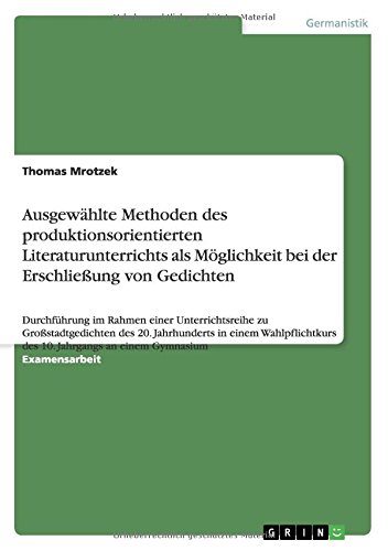 Ausgewählte Methoden des produktionsorientierten Literaturunterrichts als Möglichkeit bei der Erschließung von Gedichten: Durchführung im Rahmen einer ... des 10. Jahrgangs an einem Gymnasium