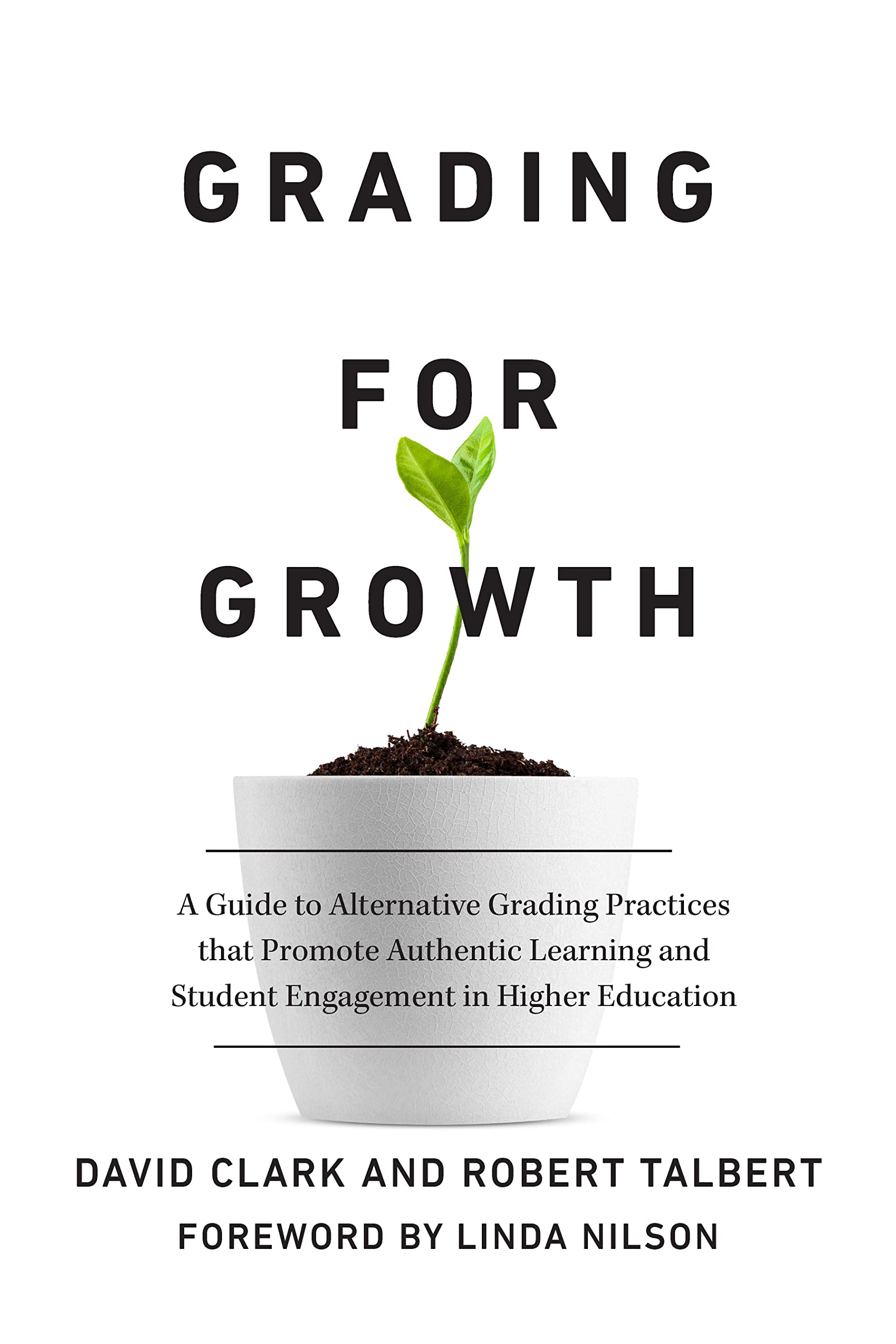 David Clark Grading For Growth, A Guide To Alternative Grading Practices That Promote Authentic Learning And Student Engagement In Higher Education