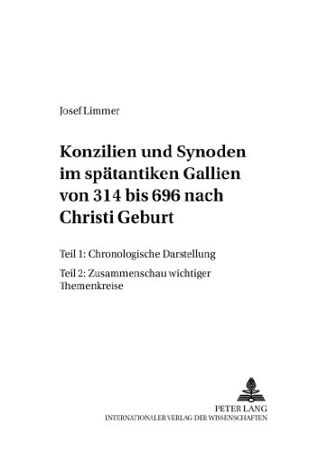 Konzilien und Synoden im spätantiken Gallien von 314 bis 696 nach Christi Geburt. Teil 1: Chronologische Darstellung Teil 2: Zusammenschau wichtiger Themenkreise