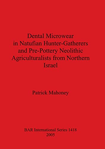 Dental Microwear in Natufian Hunter-Gatherers and Pre-Pottery Neolithic Agriculturalists from Northern Israel (British Archaeological Reports British Series, Band 1418)