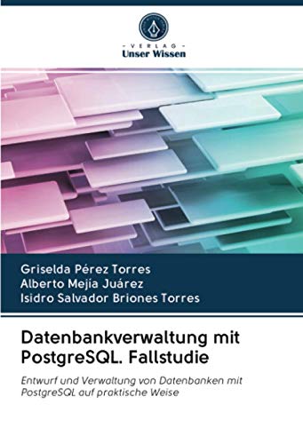 Datenbankverwaltung mit PostgreSQL. Fallstudie: Entwurf und Verwaltung von Datenbanken mit PostgreSQL auf praktische Weise