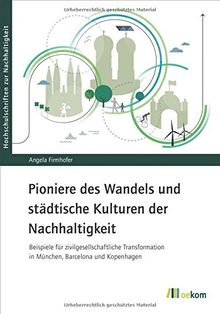 Pioniere des Wandels und städtische Kulturen der Nachhaltigkeit: Beispiele für zivilgesellschaftliche Transformation in München, Barcelona und Kopenhagen (Hochschulschriften zur Nachhaltigkeit)