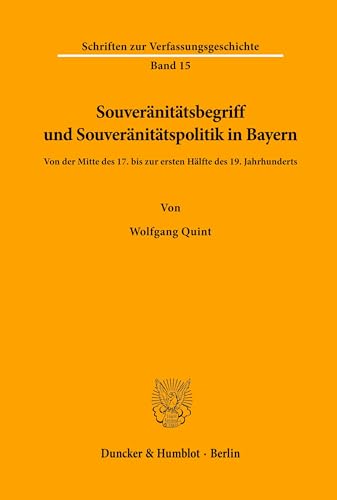 Souveränitätsbegriff und Souveränitätspolitik in Bayern.: Von der Mitte des 17. bis zur ersten Hälfte des 19. Jahrhunderts. (Schriften zur Verfassungsgeschichte, Band 15)