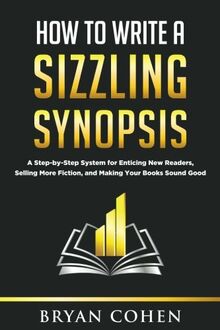 How to Write a Sizzling Synopsis: A Step-by-Step System for Enticing New Readers, Selling More Fiction, and Making Your Books Sound Good