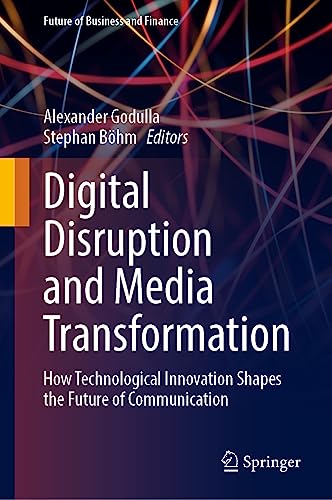 Digital Disruption and Media Transformation: How Technological Innovation Shapes the Future of Communication (Future of Business and Finance)