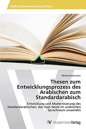 Thesen zum Entwicklungsprozess des Arabischen zum Standardarabisch: Entwicklung und Modernisierung des Standardarabischen, das man heute im arabischen Sprachraum anwendet
