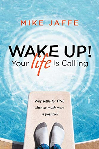 Wake Up! Your Life is Calling: Why Settle for Fine When So Much More is Possible?