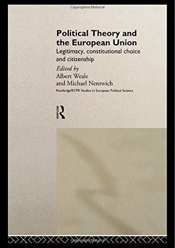 Political Theory and the European Union: Legitimacy, Constitutional Choice and Citizenship (Routledge/Ecpr Studies in European Political Science, 3)