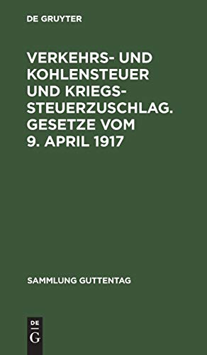 Verkehrs- und Kohlensteuer und Kriegssteuerzuschlag. Gesetze vom 9. April 1917: Mit amtlicher Begründung und Sachregister (Sammlung Guttentag, 11, Band 11)